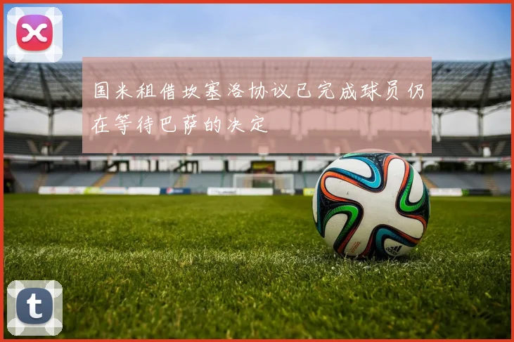 国米租借坎塞洛协议已完成球员仍在等待巴萨的决定