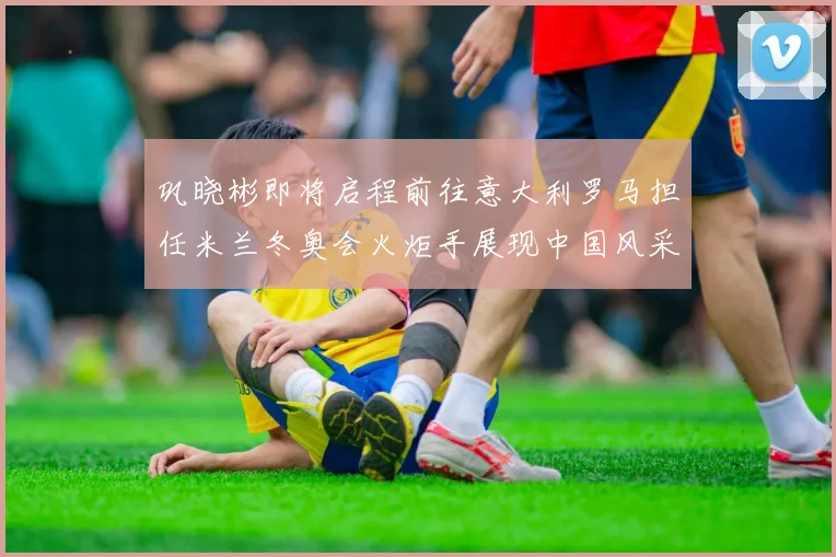 巩晓彬即将启程前往意大利罗马担任米兰冬奥会火炬手展现中国风采