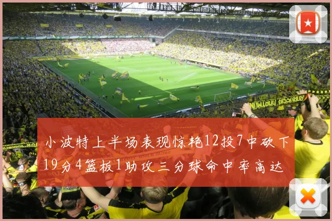 小波特上半场表现惊艳12投7中砍下19分4篮板1助攻三分球命中率高达60