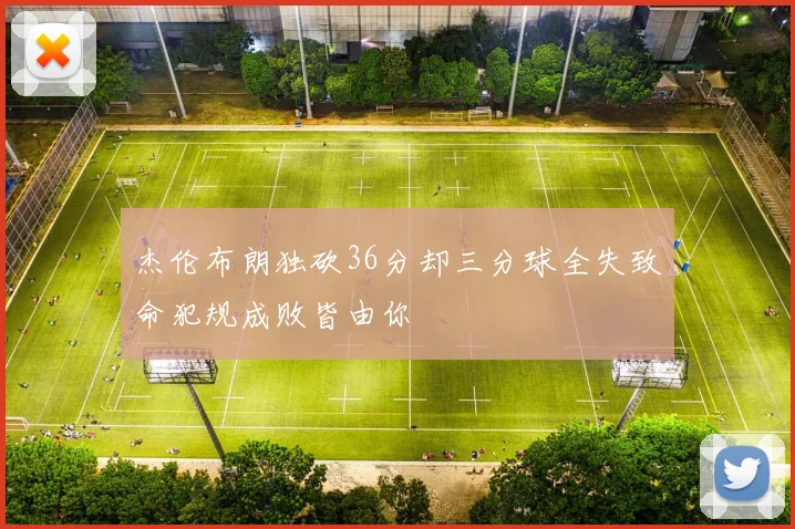 杰伦布朗独砍36分却三分球全失致命犯规成败皆由你