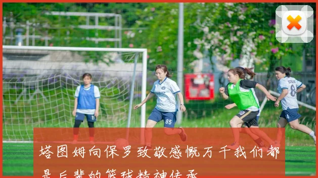 塔图姆向保罗致敬感慨万千我们都是后辈的篮球精神传承