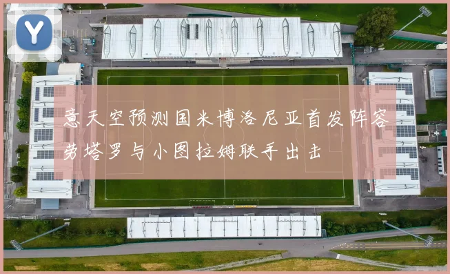 意天空预测国米博洛尼亚首发阵容劳塔罗与小图拉姆联手出击