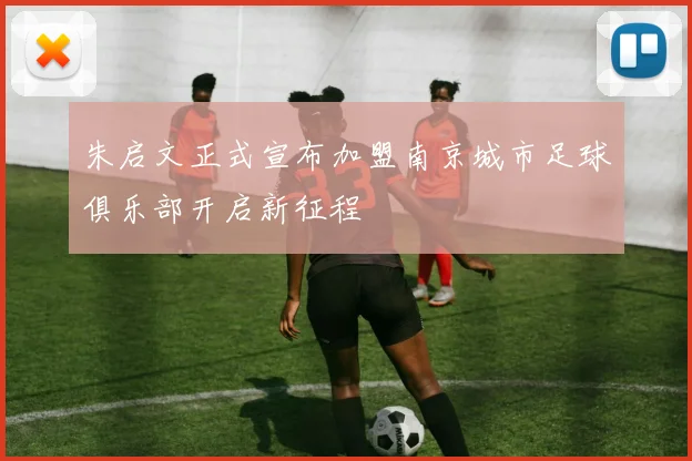 朱启文正式宣布加盟南京城市足球俱乐部开启新征程