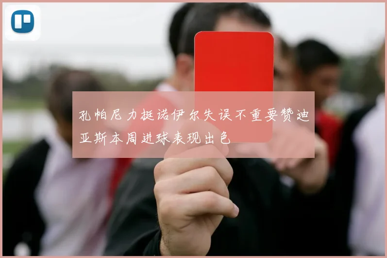 孔帕尼力挺诺伊尔失误不重要赞迪亚斯本周进球表现出色