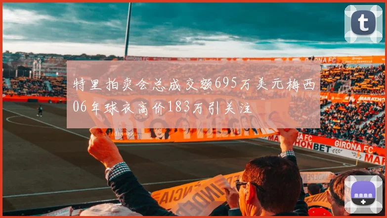 特里拍卖会总成交额695万美元梅西06年球衣高价183万引关注