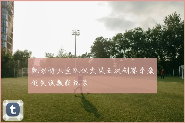 凯尔特人全队仅失误五次创赛季最低失误数新纪录