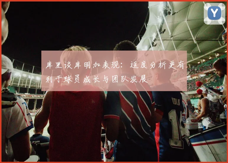 库里谈库明加表现：适度分析更有利于球员成长与团队发展